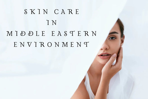 Why skin care is essential in a Middle Eastern environment?